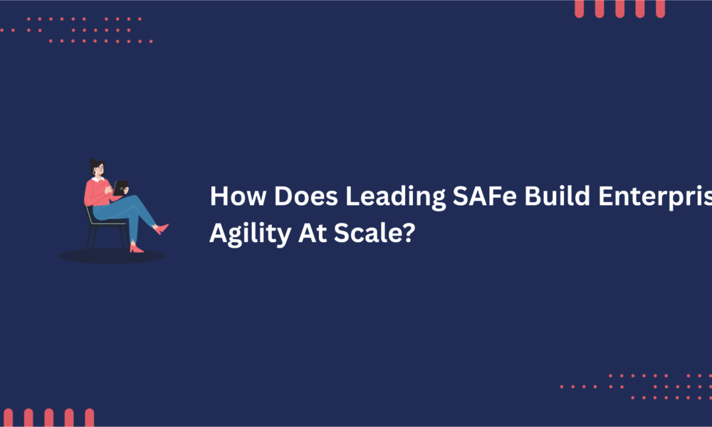 How Does Leading SAFe Build Enterprise Agility At Scale