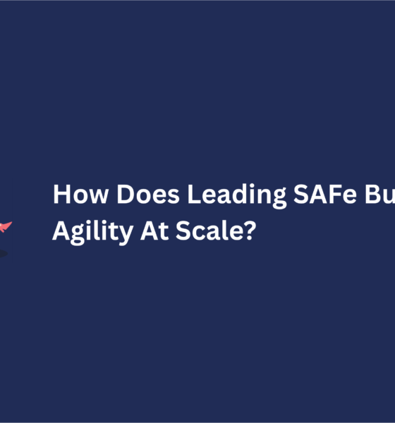How Does Leading SAFe Build Enterprise Agility At Scale