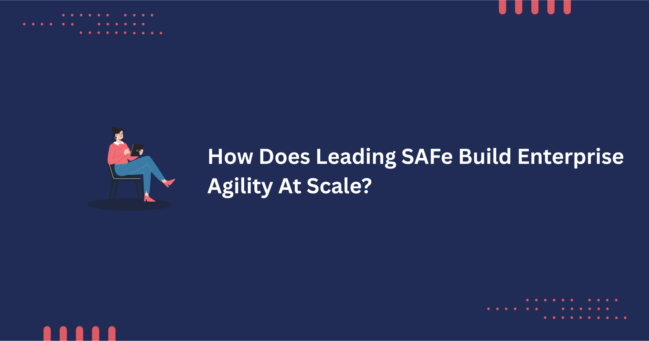 How Does Leading SAFe Build Enterprise Agility At Scale scaled